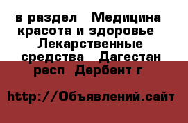  в раздел : Медицина, красота и здоровье » Лекарственные средства . Дагестан респ.,Дербент г.